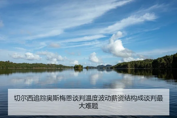 切尔西追踪奥斯梅恩谈判温度波动薪资结构成谈判最大难题