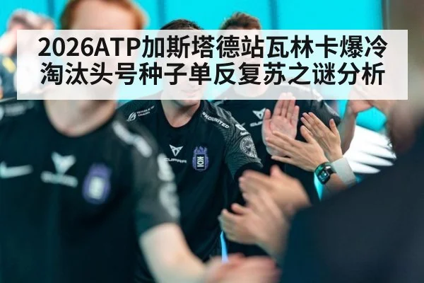 2026ATP加斯塔德站瓦林卡爆冷淘汰头号种子单反复苏之谜分析