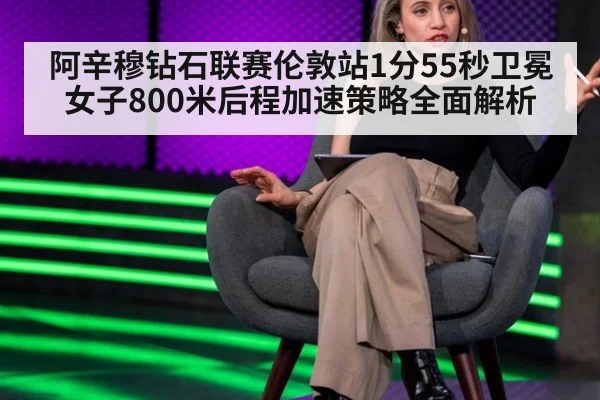 阿辛穆钻石联赛伦敦站1分55秒卫冕 女子800米后程加速策略全面解析