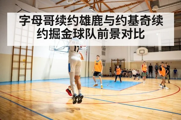 字母哥续约雄鹿与约基奇续约掘金球队前景对比