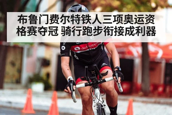 布鲁门费尔特铁人三项奥运资格赛夺冠 骑行跑步衔接成利器