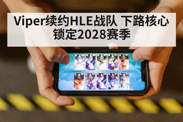 Viper续约HLE战队 下路核心锁定2028赛季