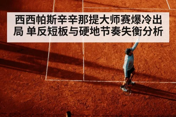 西西帕斯辛辛那提大师赛爆冷出局 单反短板与硬地节奏失衡分析