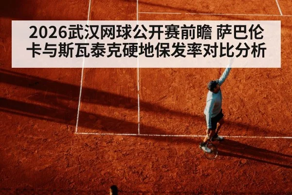 2026武汉网球公开赛前瞻 萨巴伦卡与斯瓦泰克硬地保发率对比分析