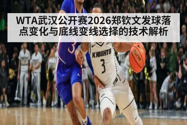 WTA武汉公开赛2026郑钦文发球落点变化与底线变线选择的技术解析
