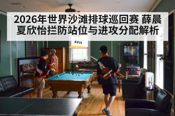 2026年世界沙滩排球巡回赛 薛晨夏欣怡拦防站位与进攻分配解析
