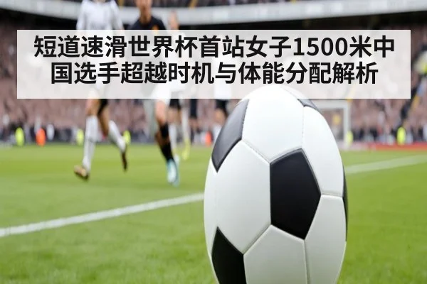 短道速滑世界杯首站女子1500米中国选手超越时机与体能分配解析