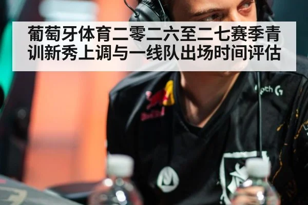 葡萄牙体育二零二六至二七赛季青训新秀上调与一线队出场时间评估